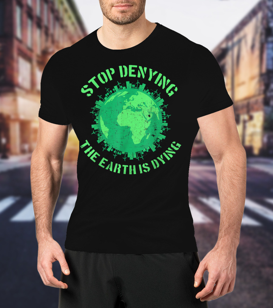 Stop Denying The Earth Is Dying Green Globe With Urban And Renewable Icons T-Shirt