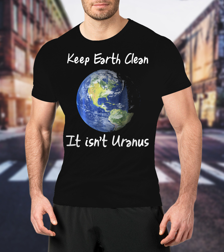 Keep Earth Clean It Isn't Uranus Earth Day Funny NASA Clean Space T-Shirt