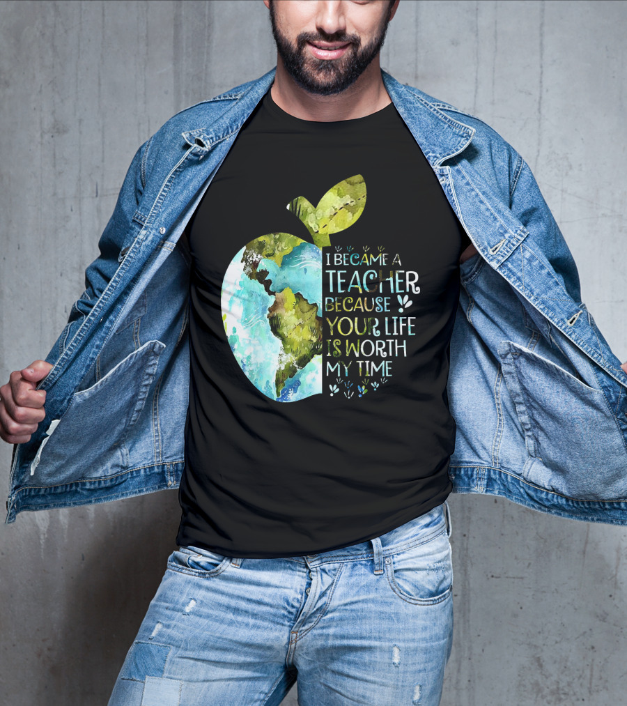 I Became A Teacher Because Your Life Is Worth My Time Earth Apple T-Shirt