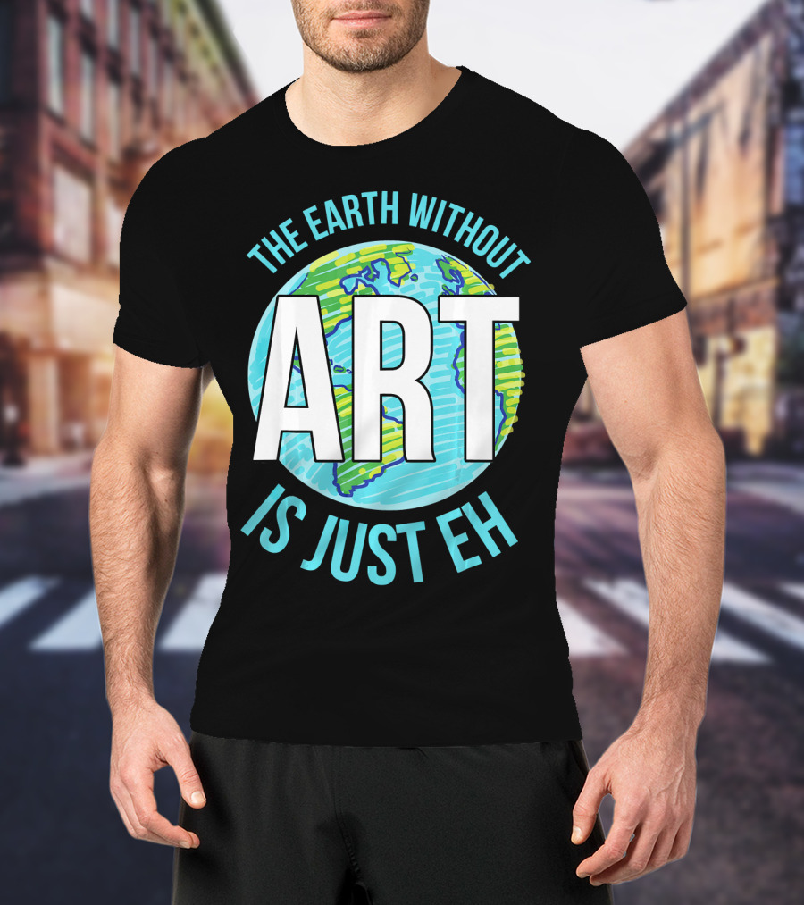 The Earth Without Art Is Just Eh Planet Earth T-Shirt