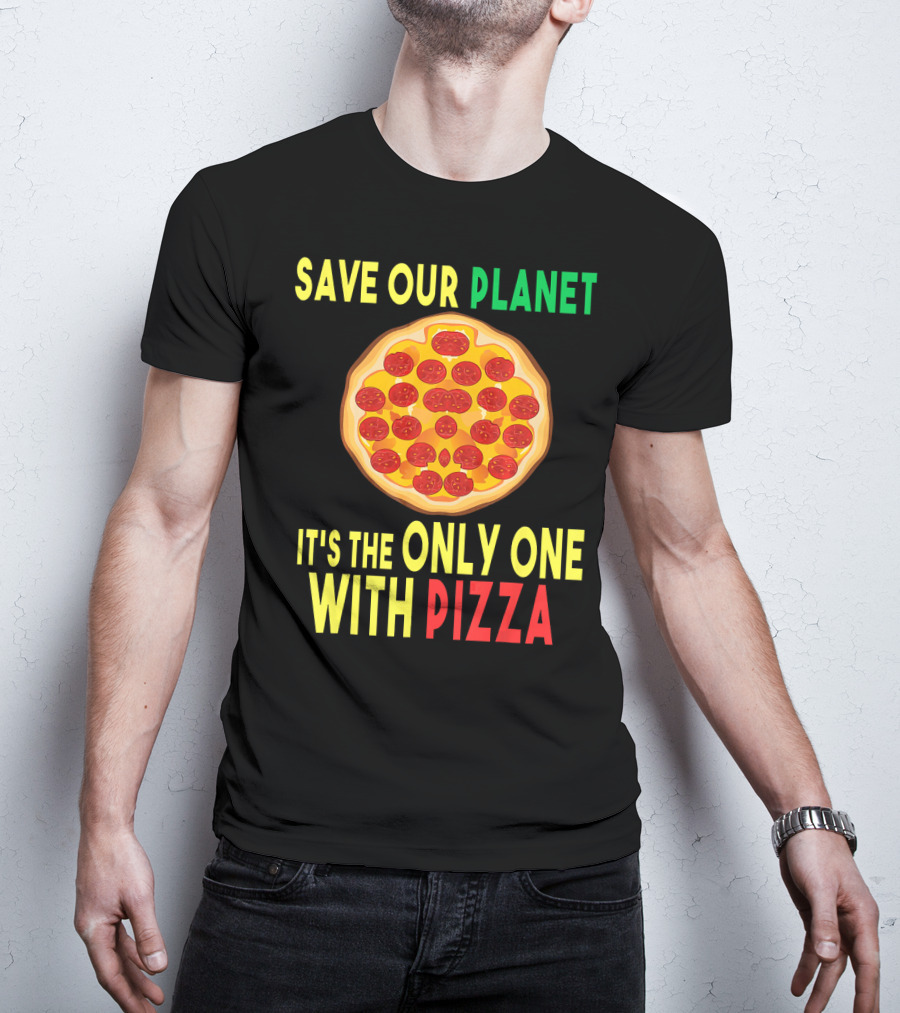 Save Our Planet It's The Only One With Pizza T-Shirt