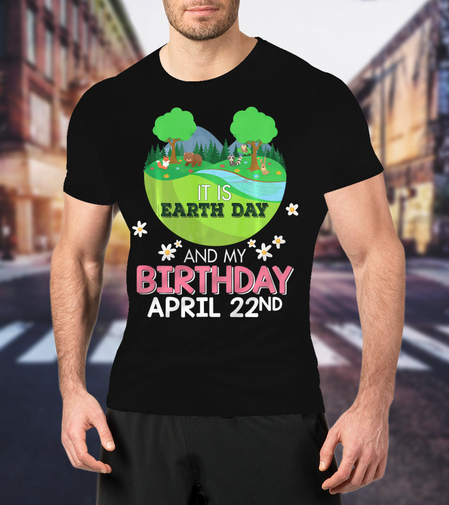 It Is Earth Day And My Birthday April 22nd Save Our Planet T-Shirt