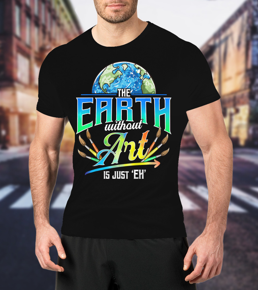 The Earth Without Art Is Just 'Eh' Colorful Brush T-Shirt