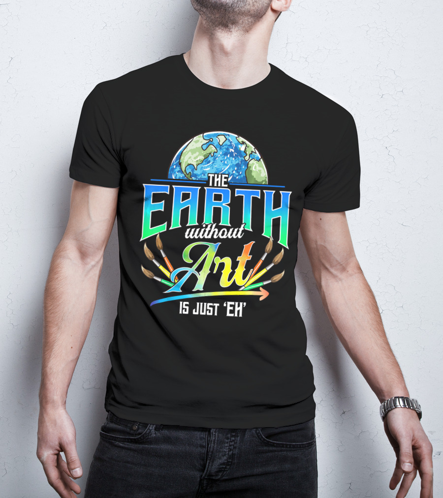 The Earth Without Art Is Just 'Eh' Colorful Brush T-Shirt