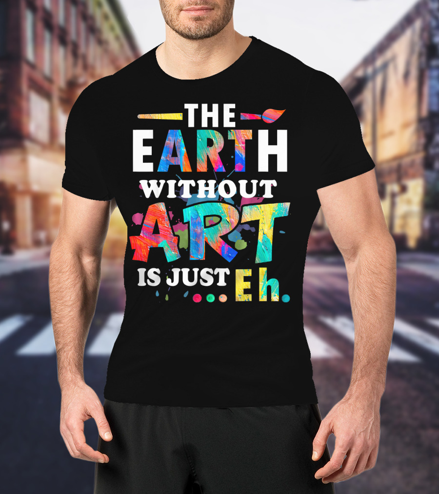 Art Teacher The Earth Without Art Is Just Eh T-Shirt