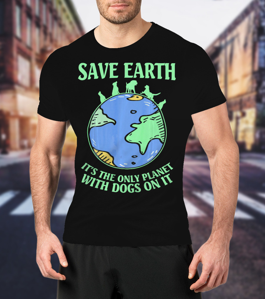 Save Earth It's The Only Planet With Dogs On It T-Shirt