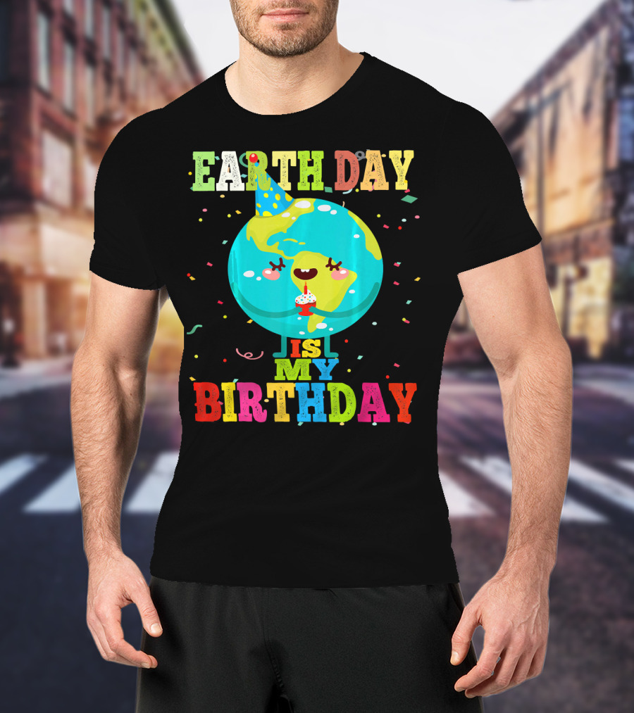 Earth Day Is My Birthday T-Shirt