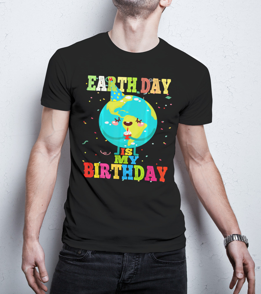 Earth Day Is My Birthday T-Shirt