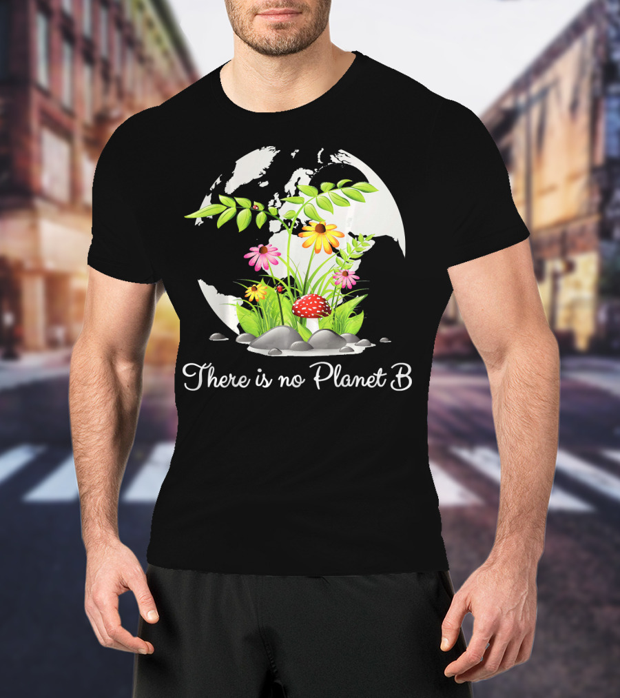 There Is No Planet B Nature Earth Flowers Environmental Awareness T-Shirt
