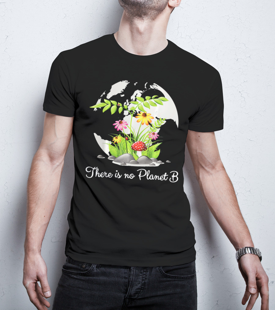 There Is No Planet B Nature Earth Flowers Environmental Awareness T-Shirt