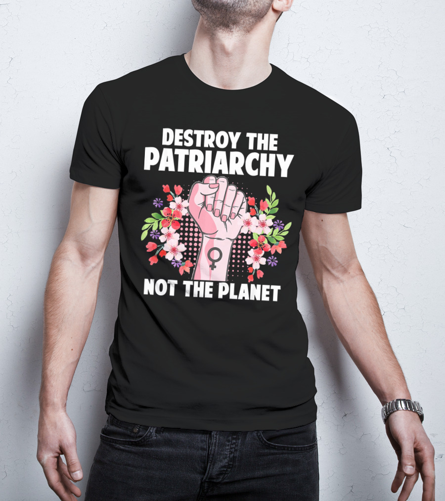 Destroy The Patriarchy Not The Planet Feminist Earth Day Environmentalist T-Shirt