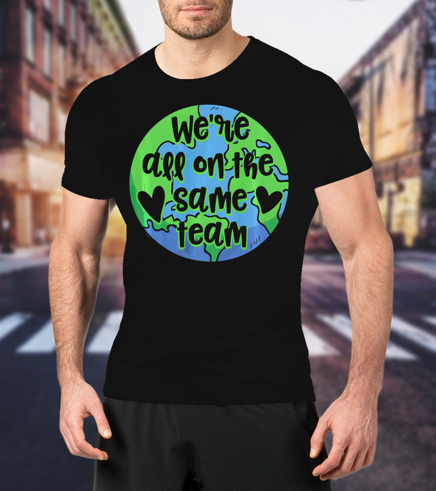 We're All On The Same Team Earth Hearts Environmentalist T-Shirt