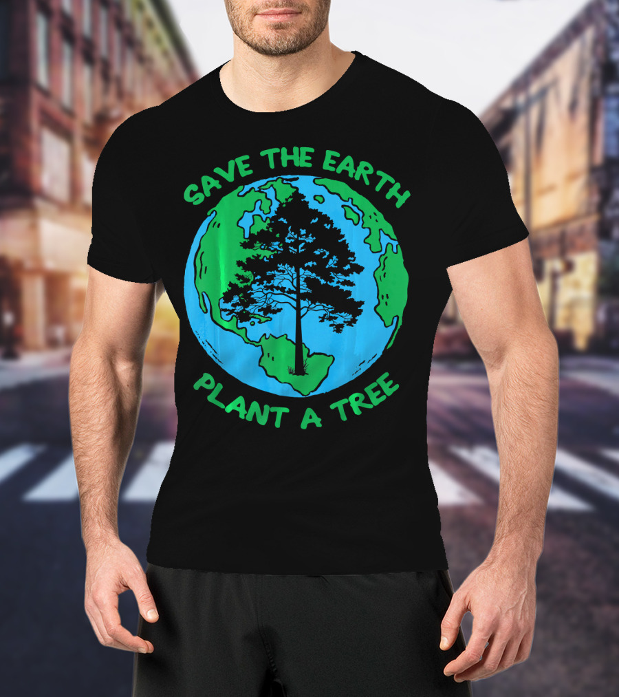 Save The Earth Plant A Tree Earth Tree T-Shirt