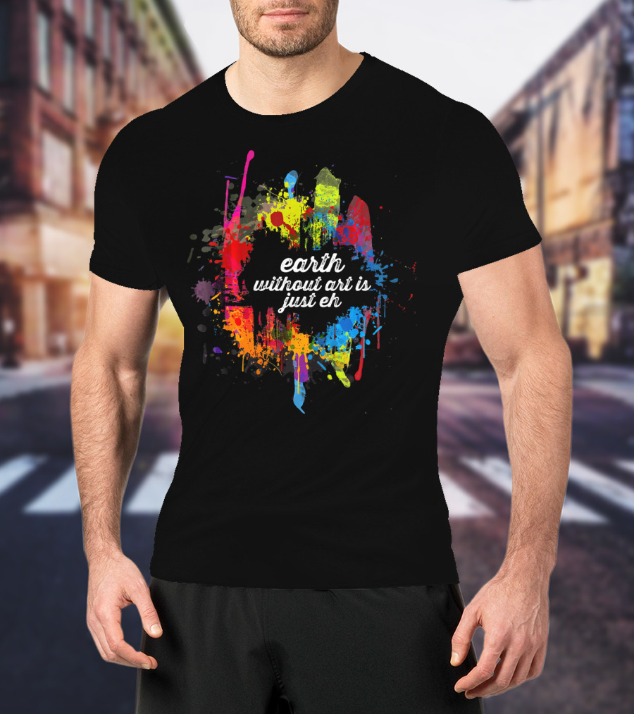 Earth Without Art Is Just Eh Colorful Paint Splatter T-Shirt