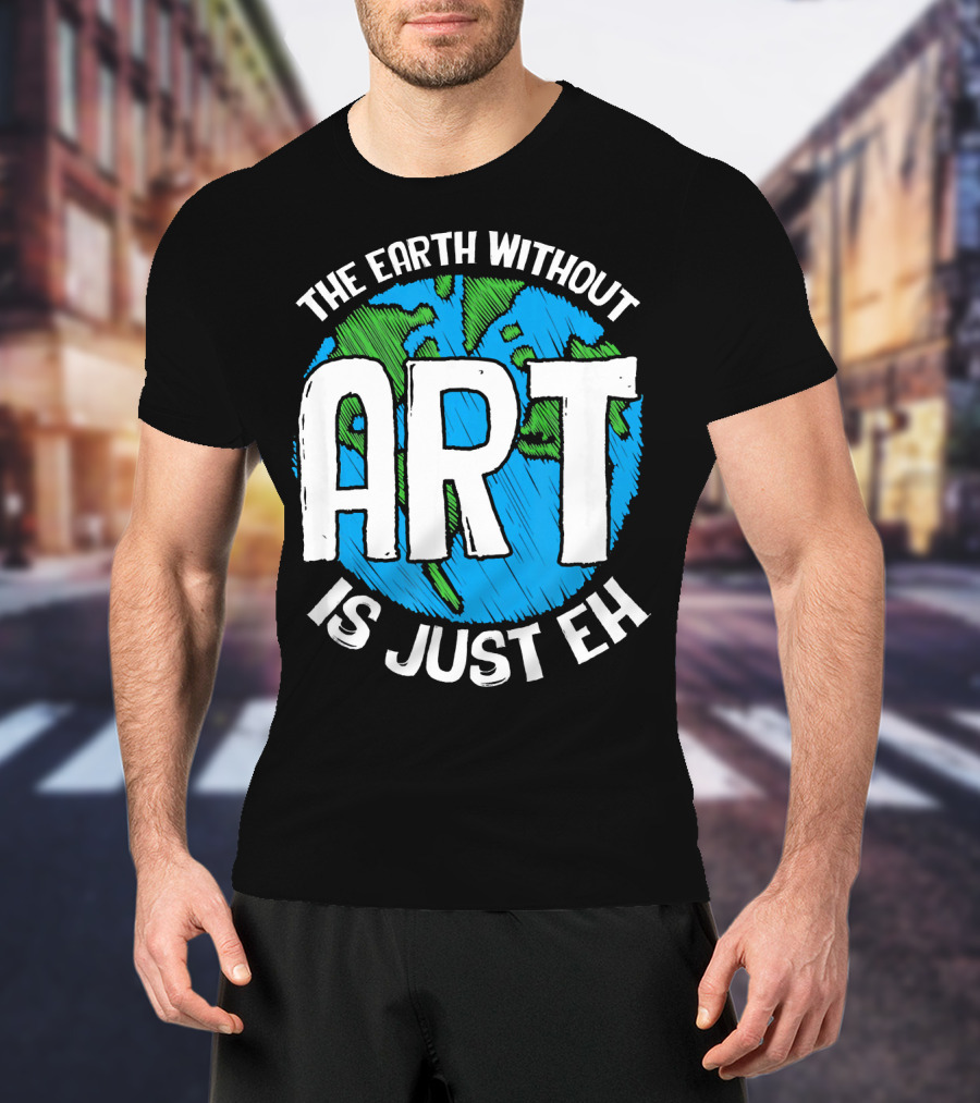The Earth Without Art Is Just Eh T-Shirt