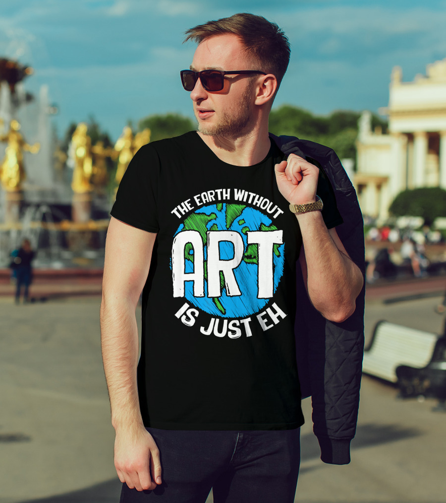 The Earth Without Art Is Just Eh T-Shirt