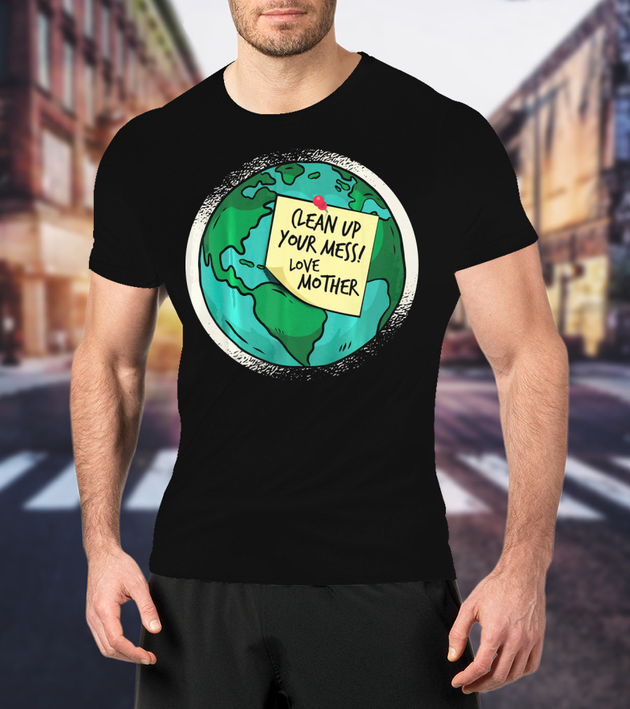 Clean Up Your Mess Love Mother Earth Globe Note Message T-Shirt