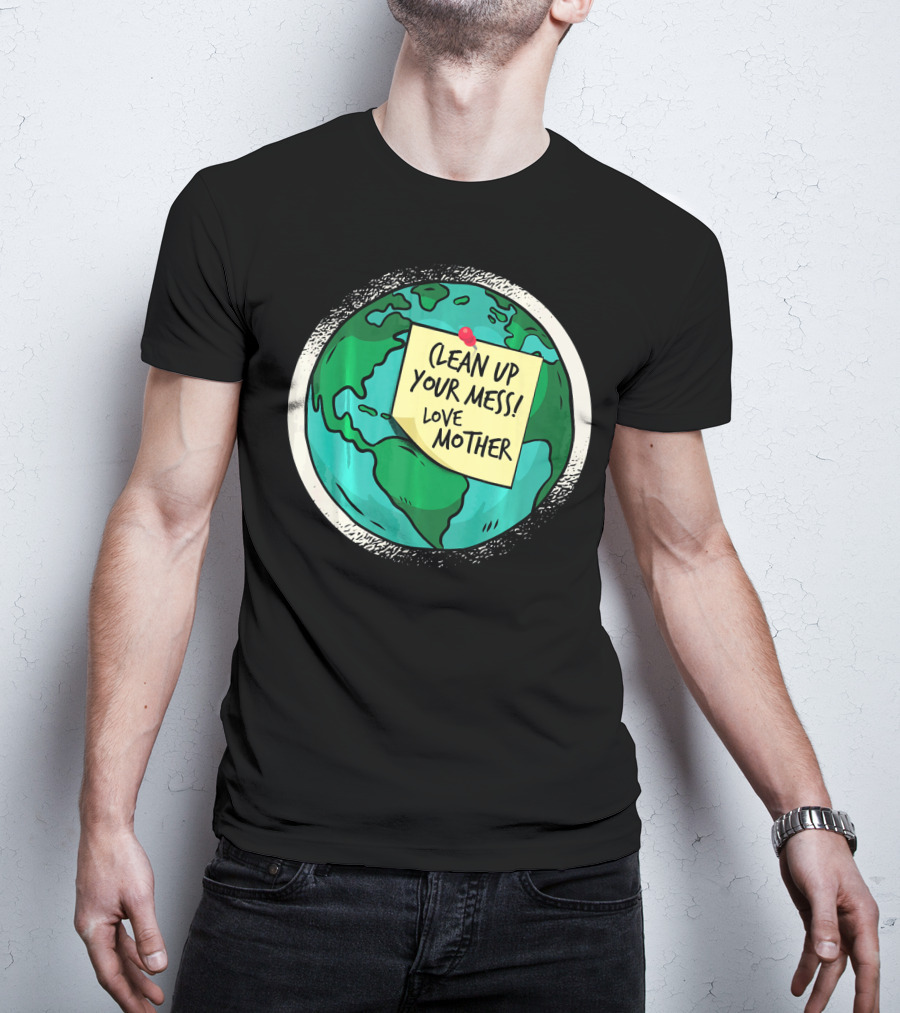 Clean Up Your Mess Love Mother Earth Globe Note Message T-Shirt