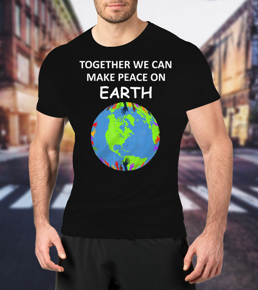 TOGETHER WE CAN MAKE PEACE ON EARTH Planet With Colorful Hands T-Shirt