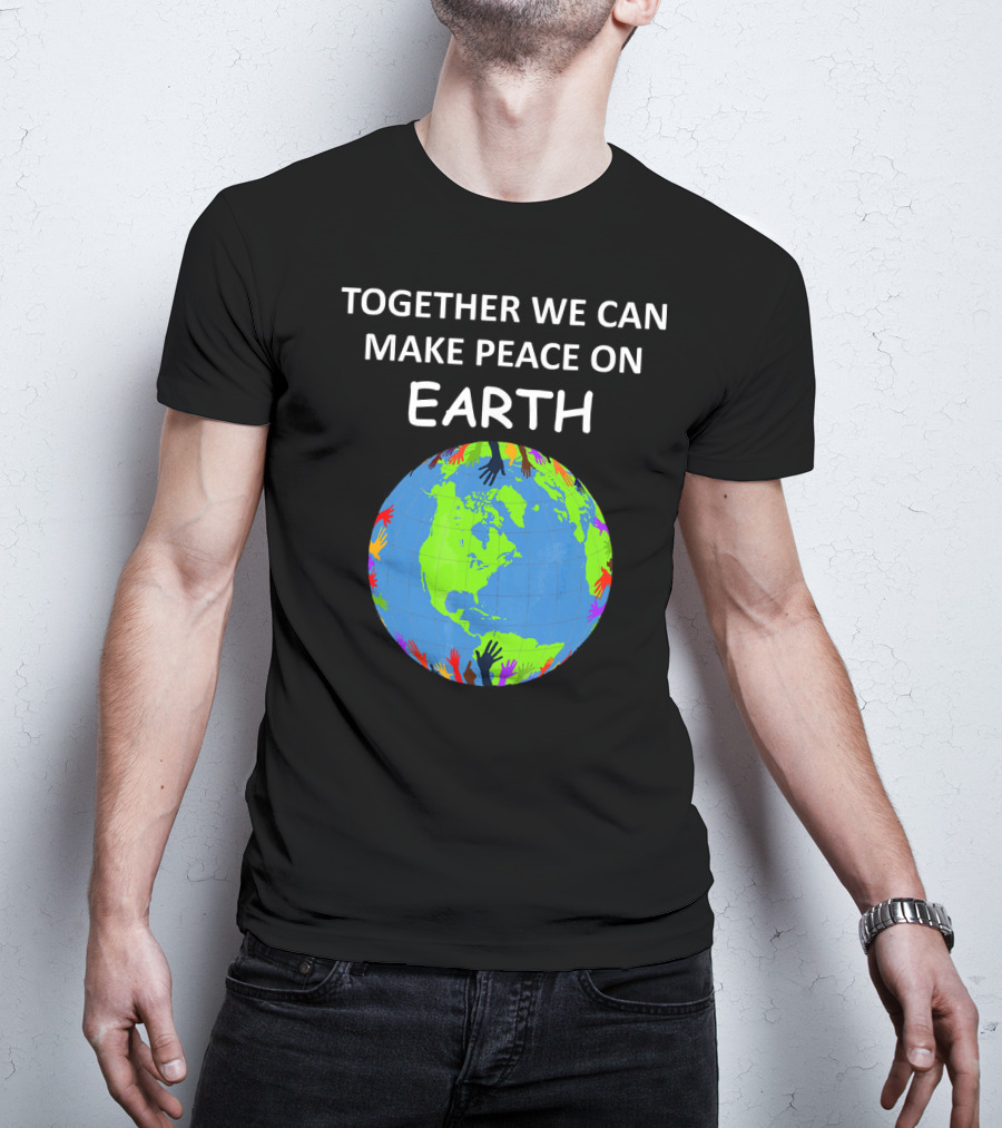 TOGETHER WE CAN MAKE PEACE ON EARTH Planet With Colorful Hands T-Shirt