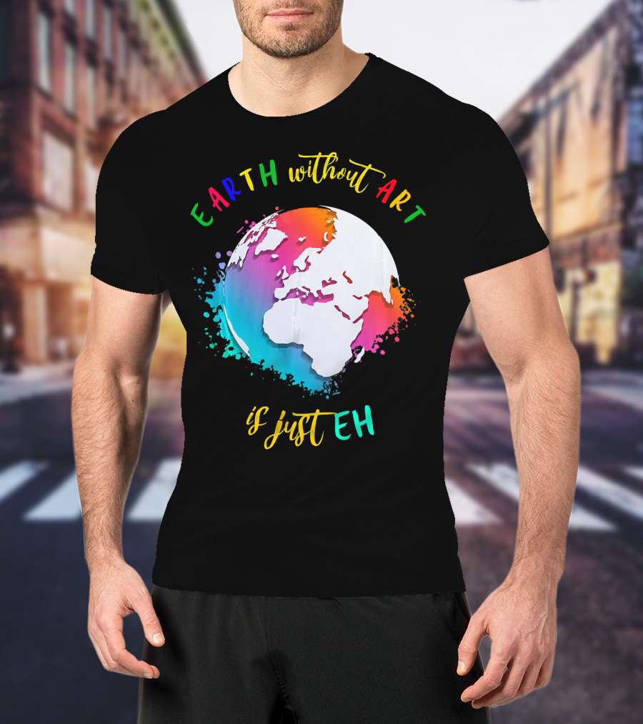 Earth Without Art Is Just Eh Multicolored Watercolor Planet T-Shirt