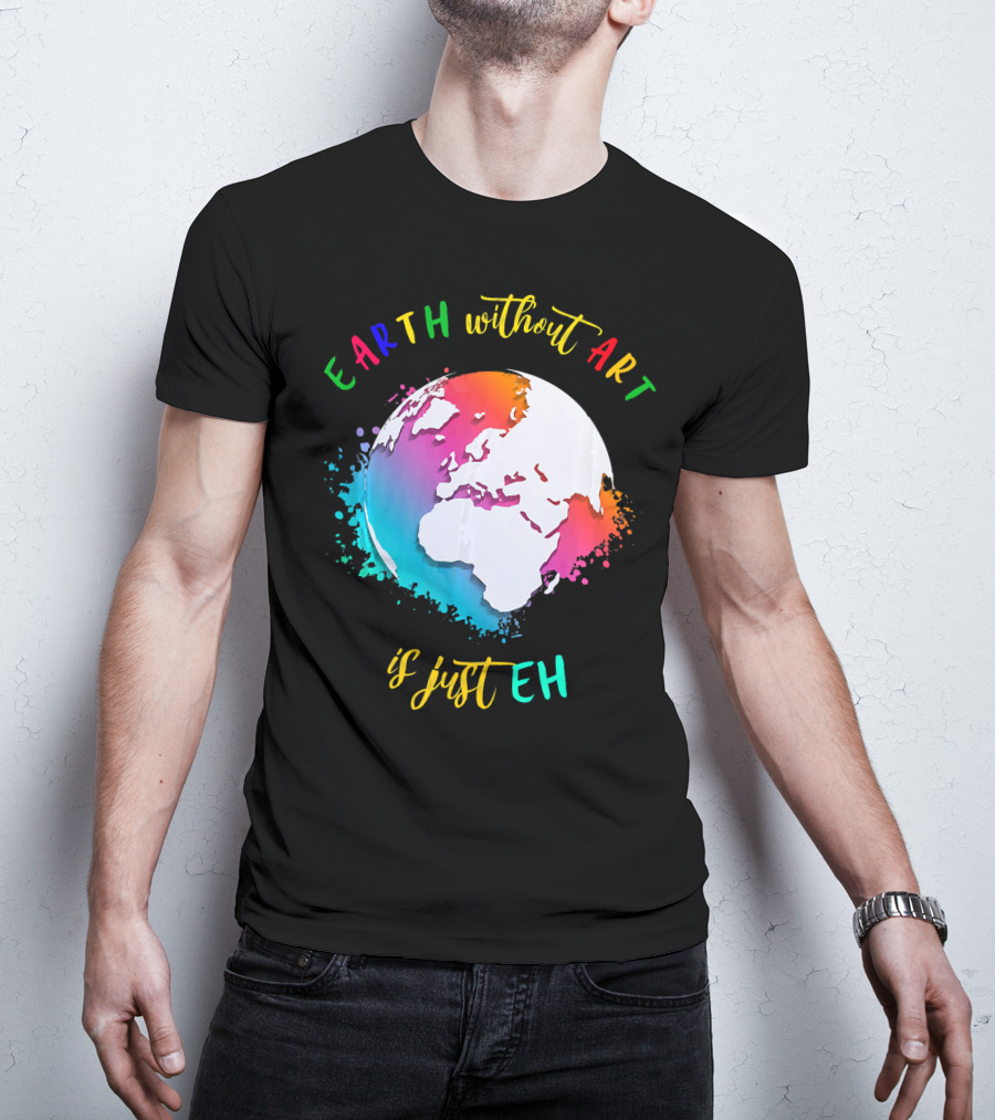 Earth Without Art Is Just Eh Multicolored Watercolor Planet T-Shirt