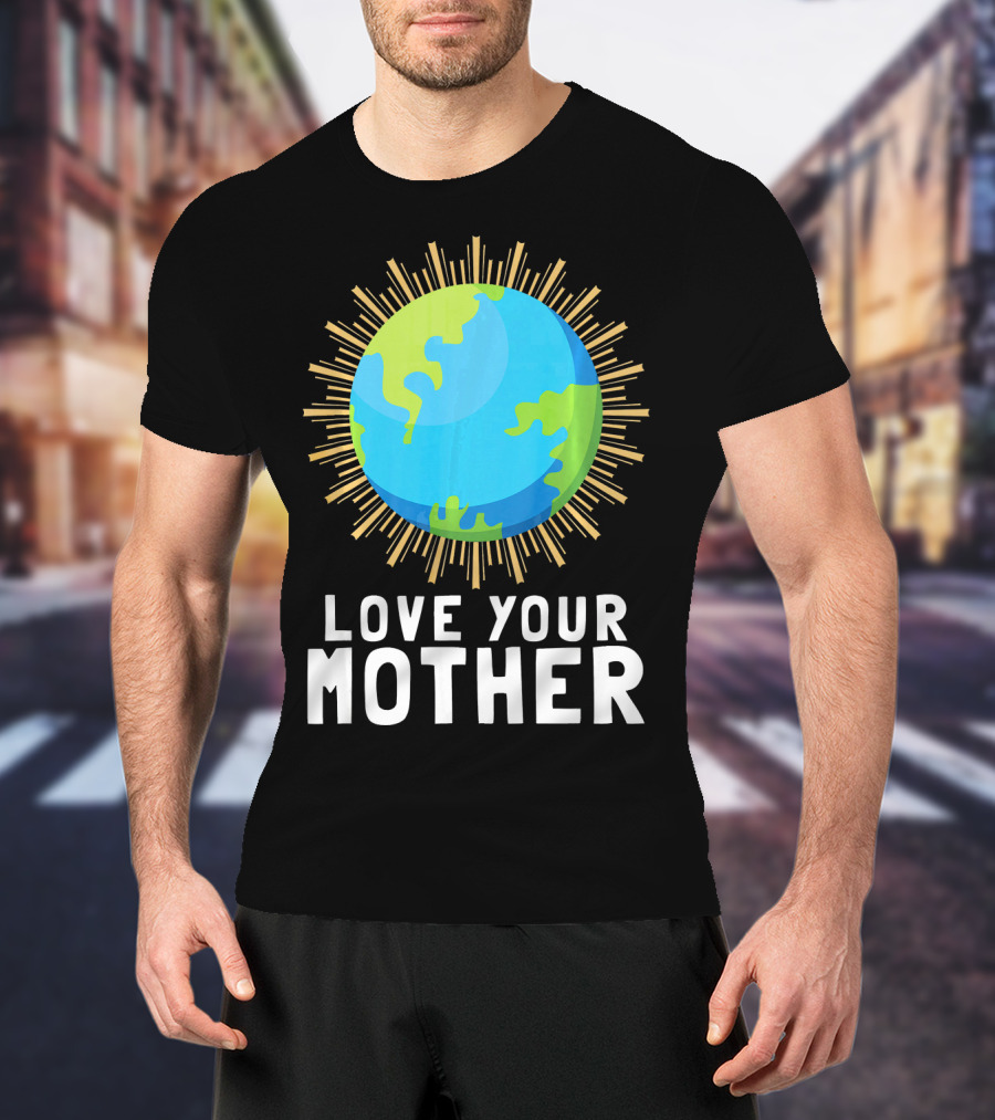 Love Your Mother Earth Planet Against Climate Change T-Shirt