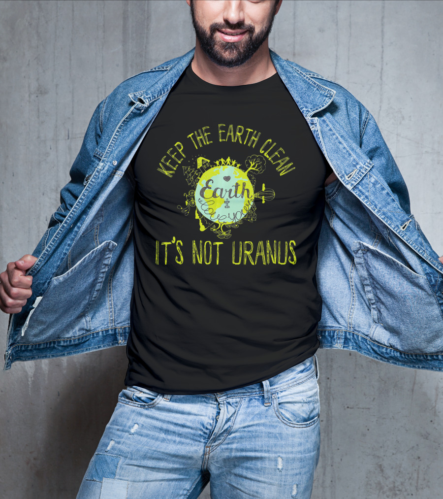 Keep The Earth Clean It's Not Uranus Earth Love T-Shirt