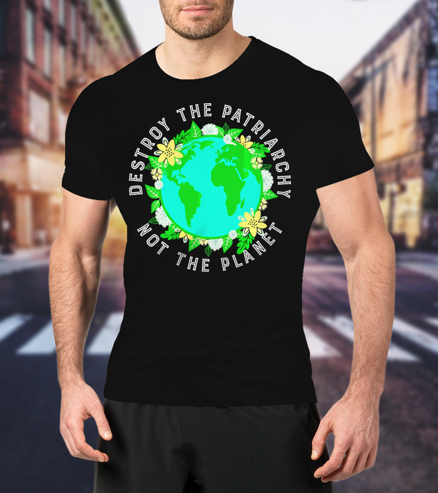 Destroy The Patriarchy Not The Planet Earth Flowers T-Shirt