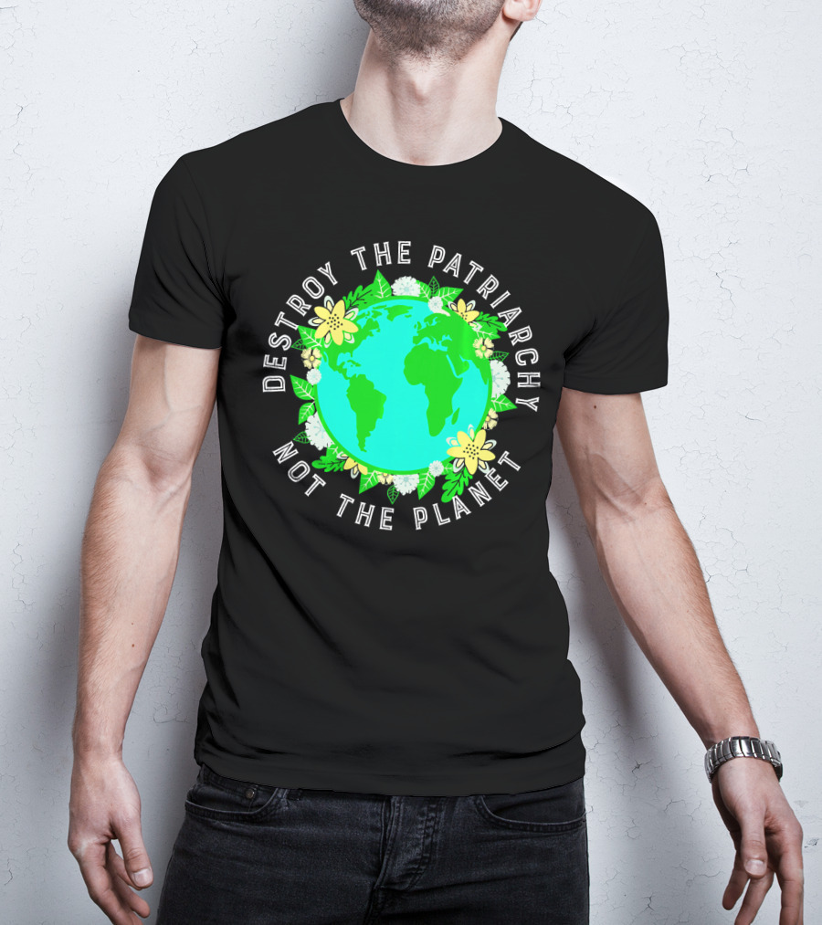 Destroy The Patriarchy Not The Planet Earth Flowers T-Shirt