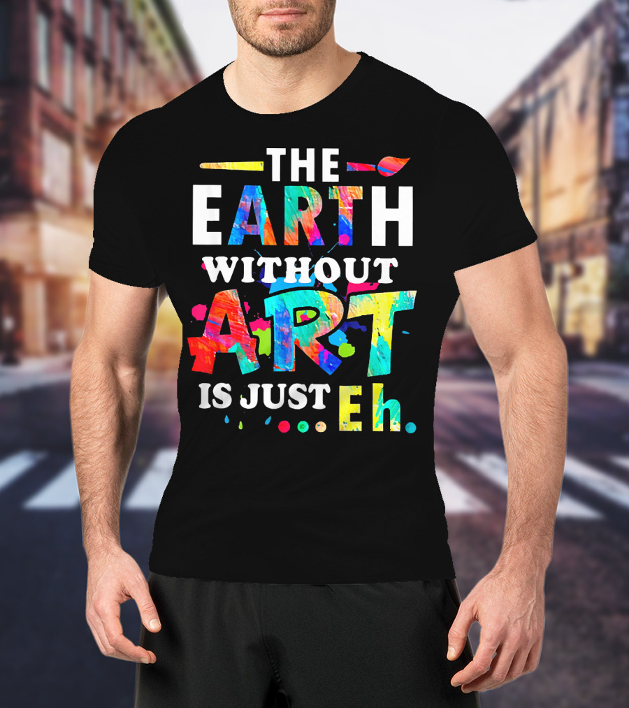 The Earth Without Art Is Just Eh Colorful Paint Splatter T-Shirt