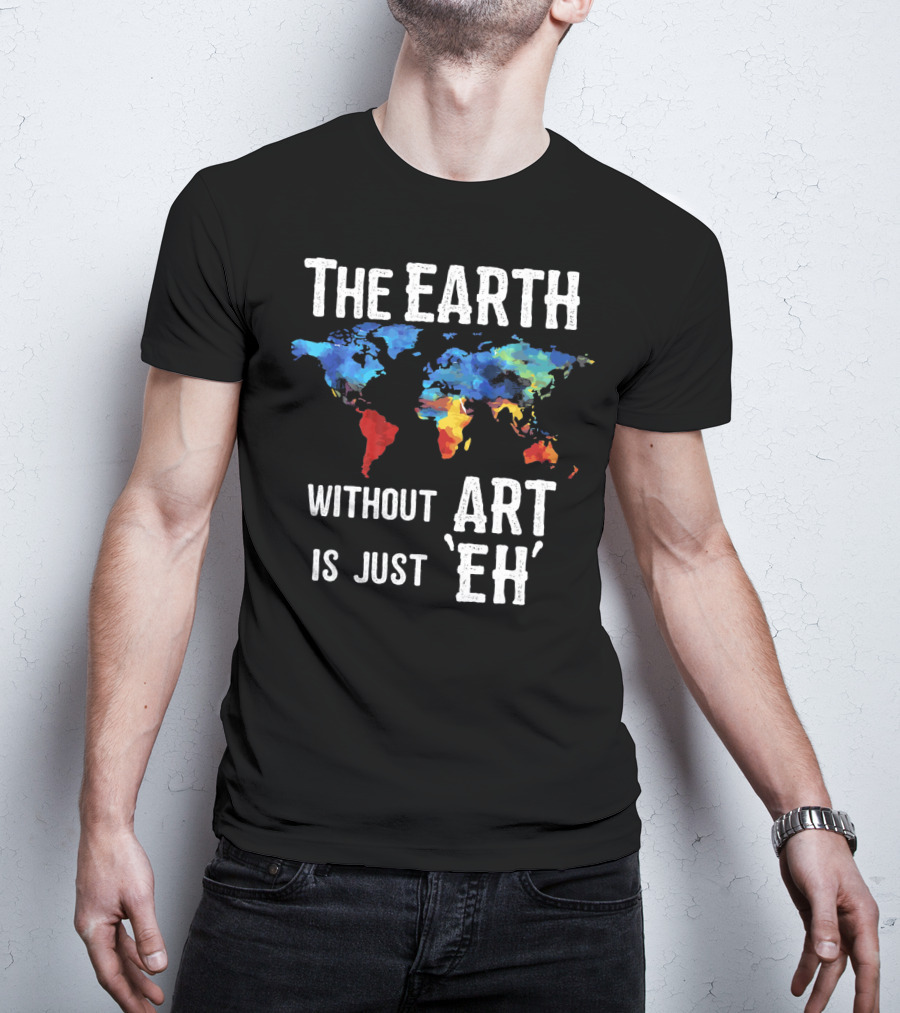 The Earth Without Art Is Just 'Eh' Colorful World Map T-Shirt
