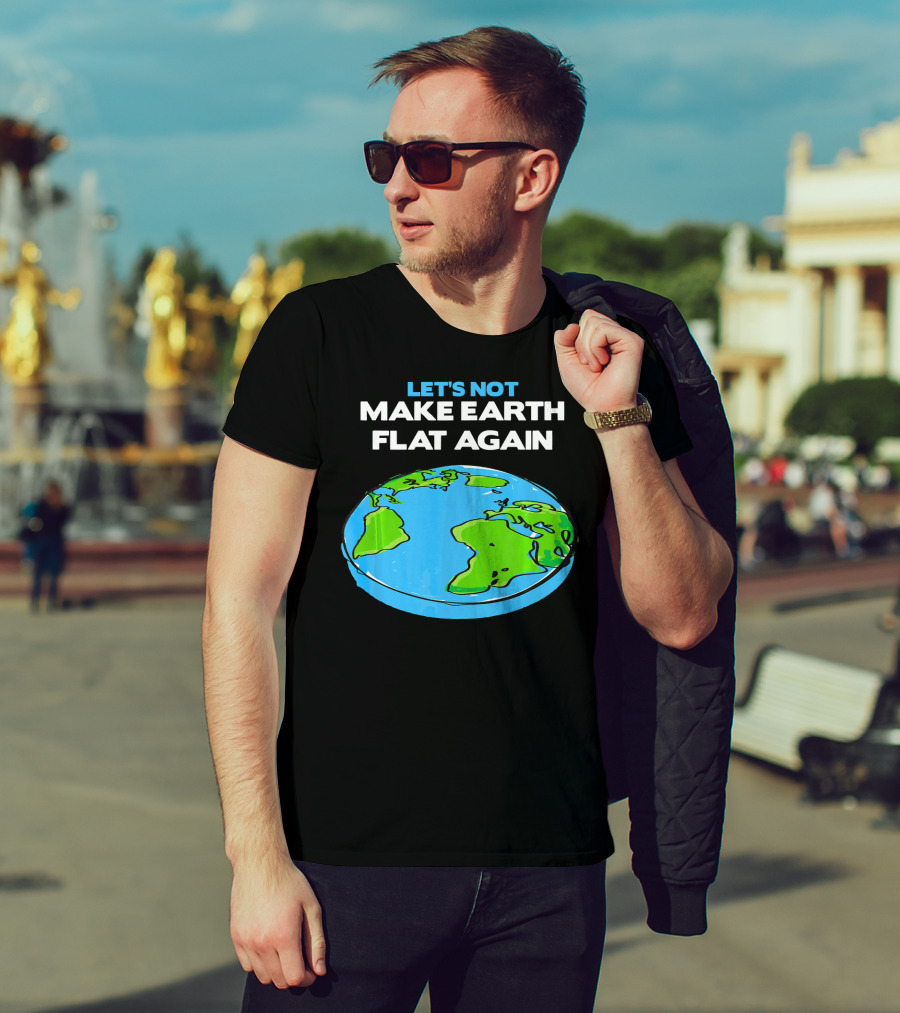 Let's Not Make Earth Flat Again Science March Flat Earth Day T-Shirt