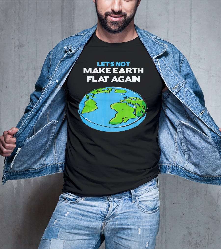 Let's Not Make Earth Flat Again Science March Flat Earth Day T-Shirt