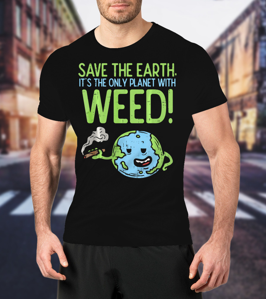 Save The Earth It's The Only Planet With Weed T-Shirt