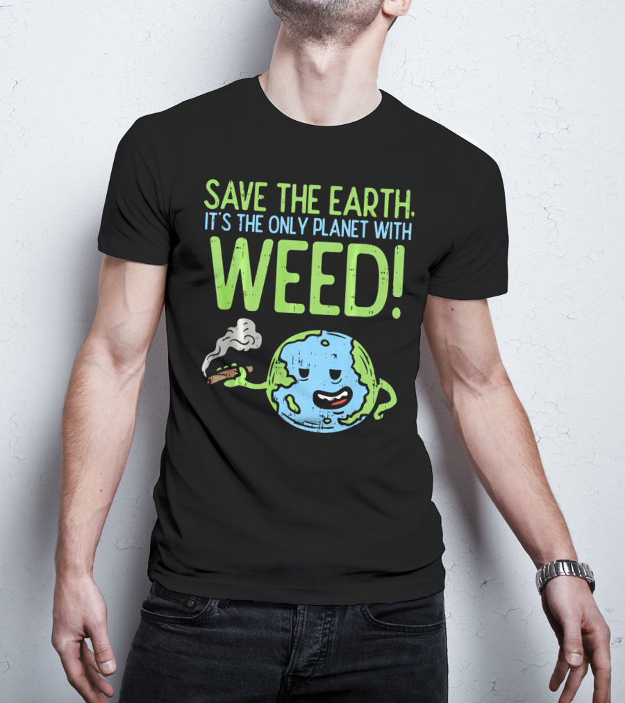 Save The Earth It's The Only Planet With Weed T-Shirt