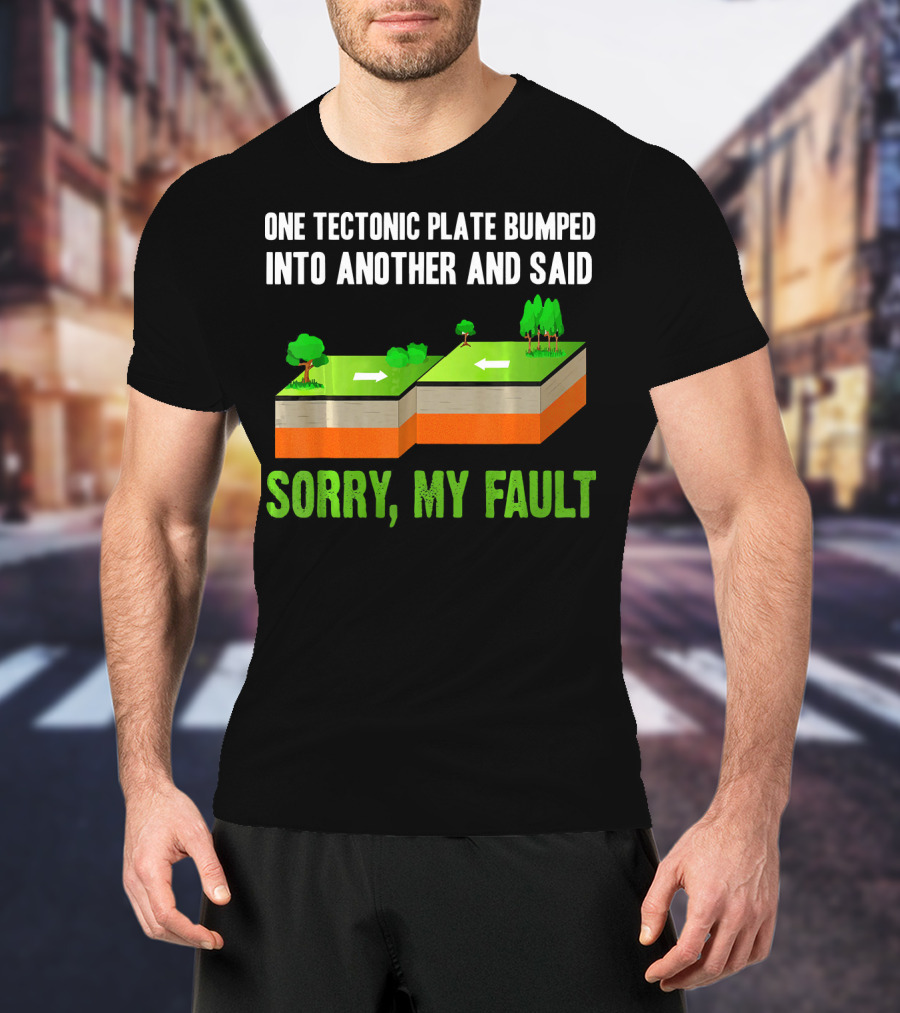 One Tectonic Plate Bumped Into Another And Said Sorry My Fault T-Shirt
