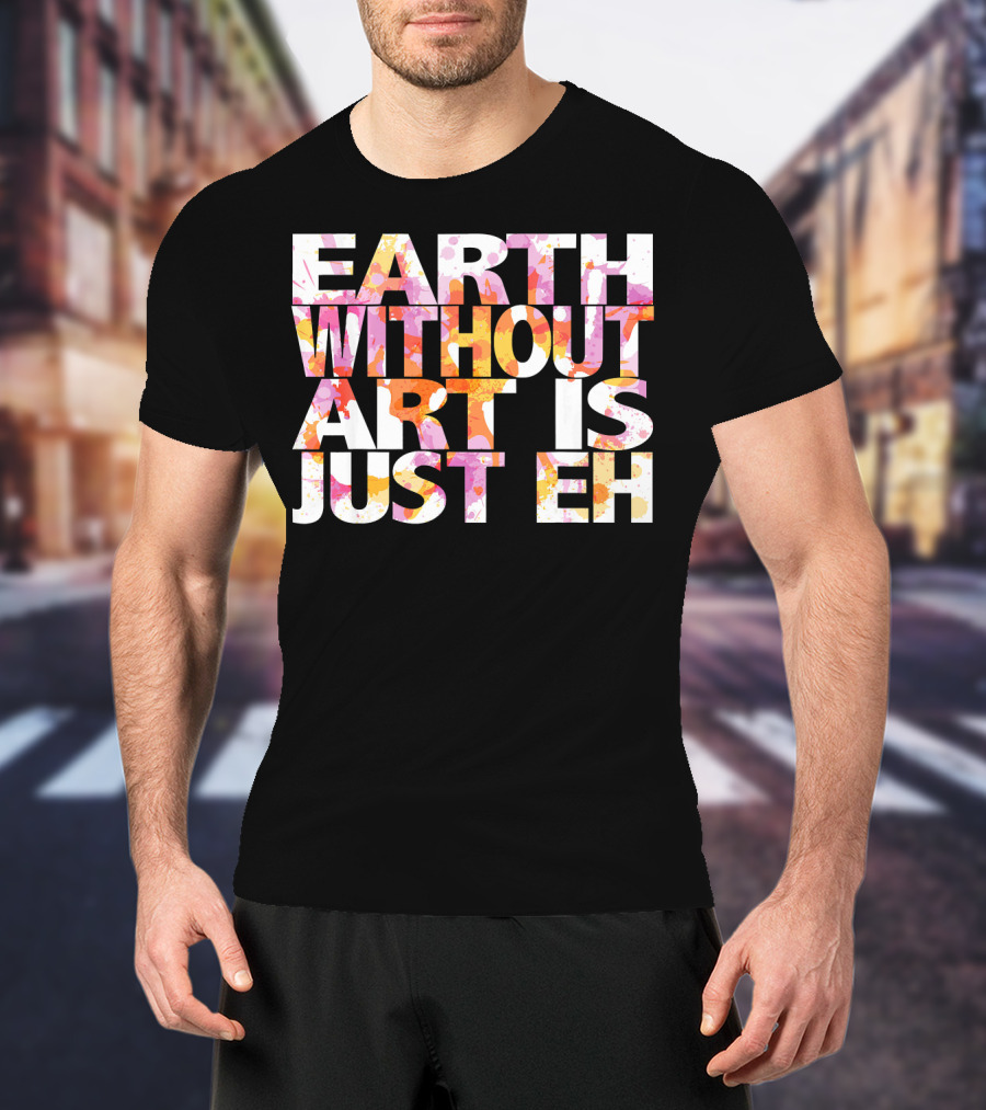Bright Watercolor Earth Without Art Is Just Eh T-Shirt