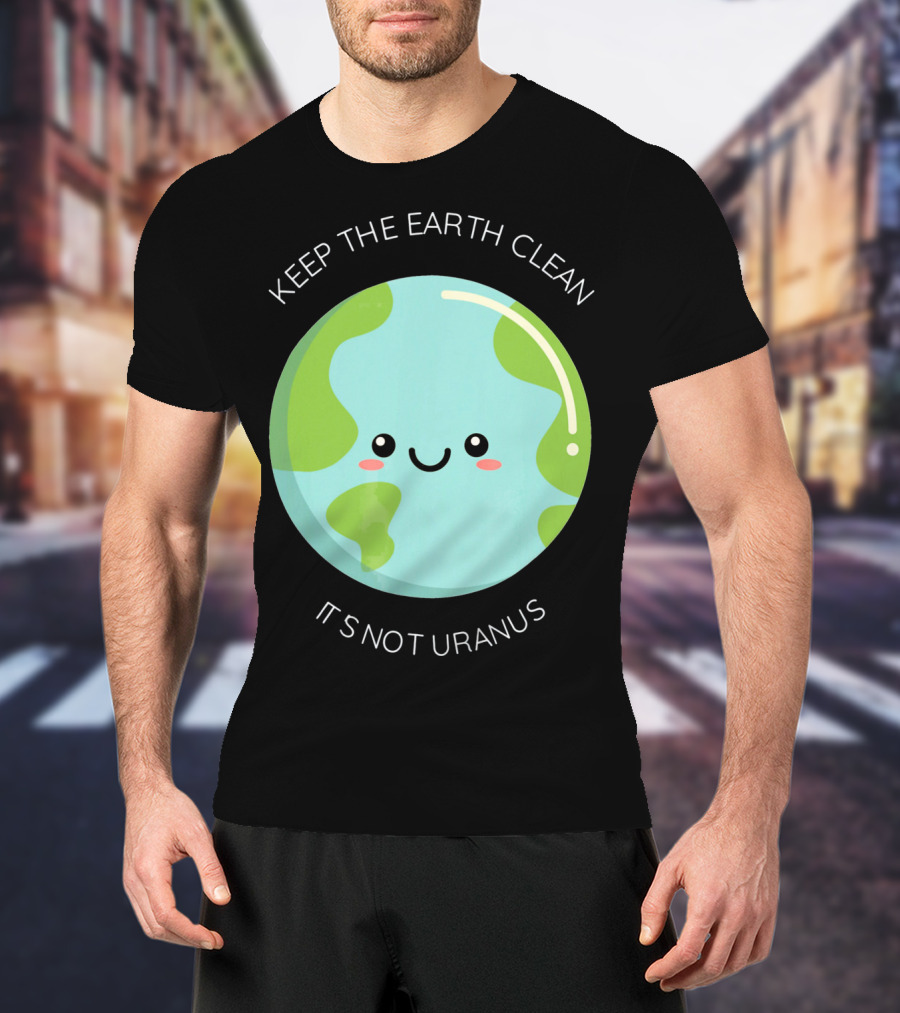Keep The Earth Clean Its Not Uranus Cute Earth T-Shirt