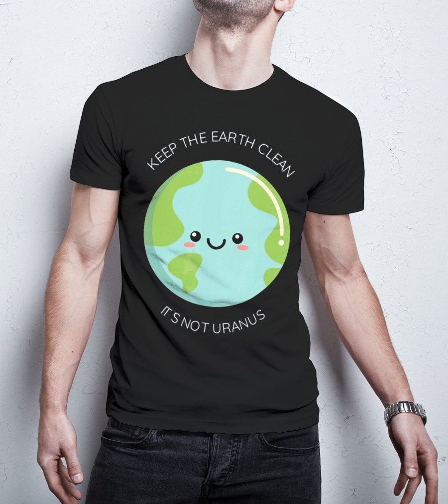 Keep The Earth Clean Its Not Uranus Cute Earth T-Shirt