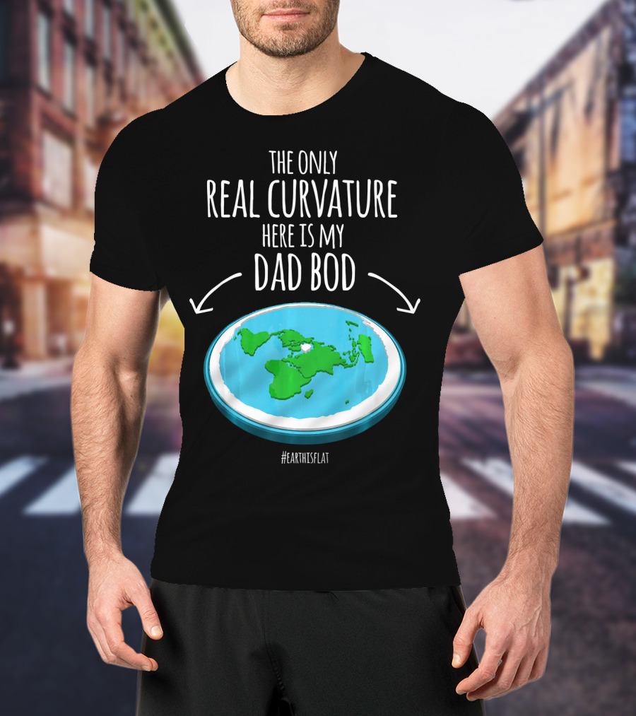 The Only Real Curvature Here Is My Dad Bod #EarthisFlat T-Shirt