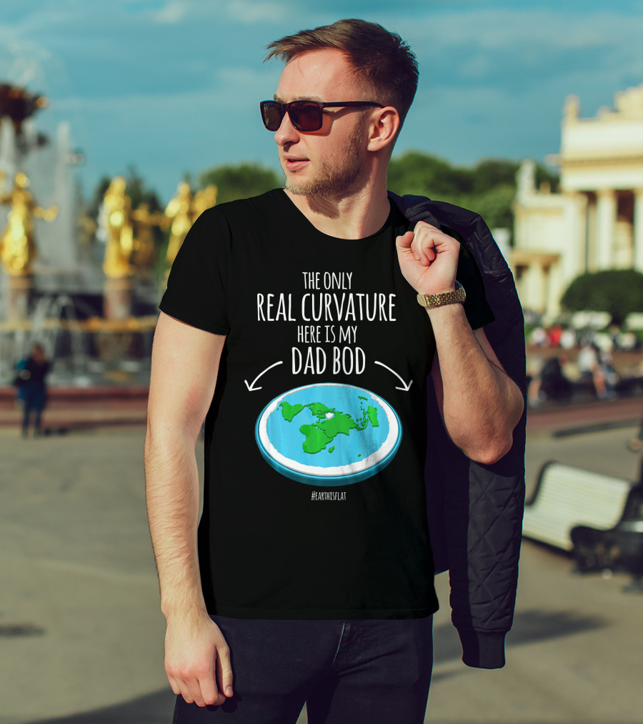 The Only Real Curvature Here Is My Dad Bod #EarthisFlat T-Shirt
