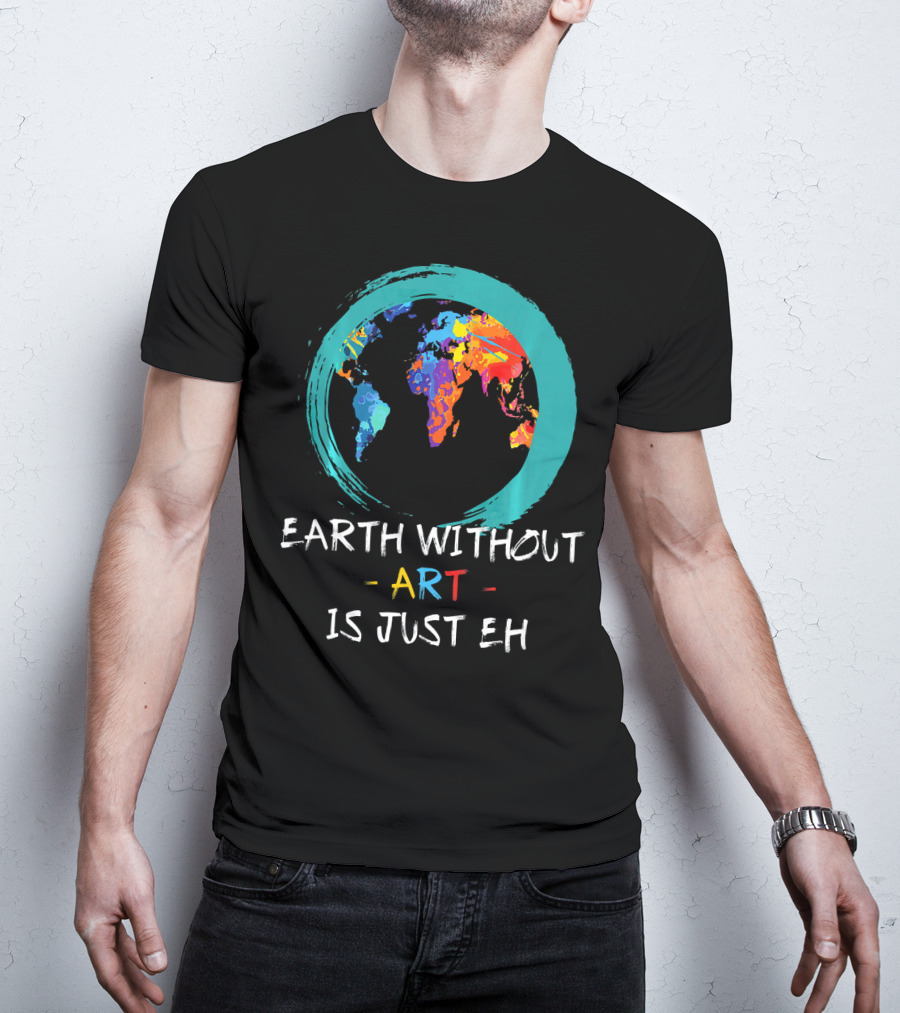 Earth Without Art Is Just EH Colorful World Map T-Shirt
