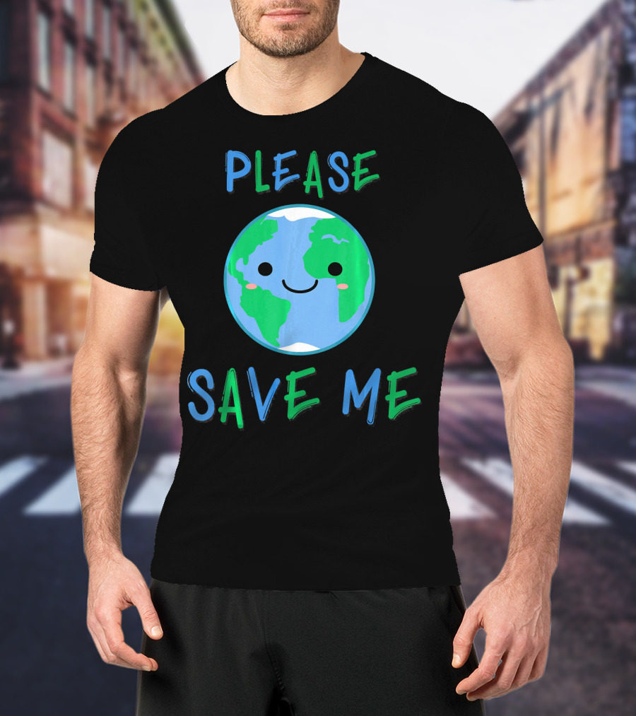 Please Save Me Cute Earth Environment Nature T-Shirt