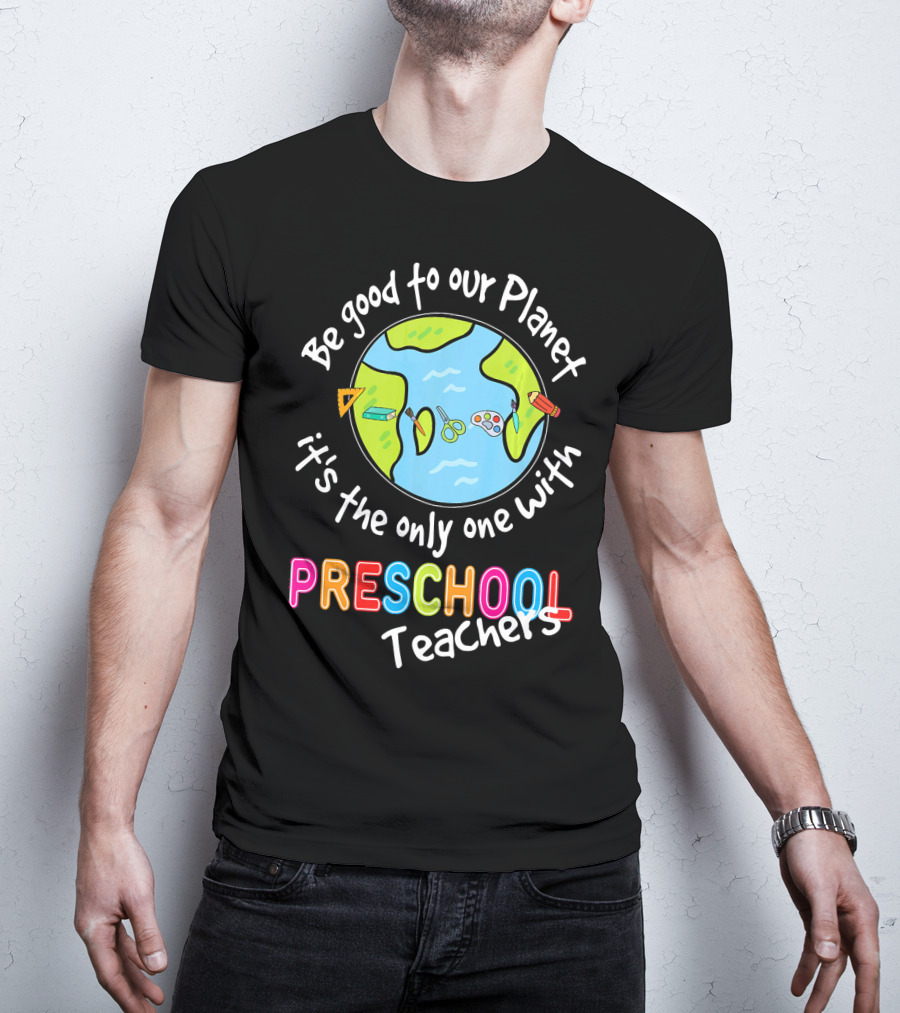 Be Good To Our Planet It's The Only One With Preschool Teachers T-Shirt