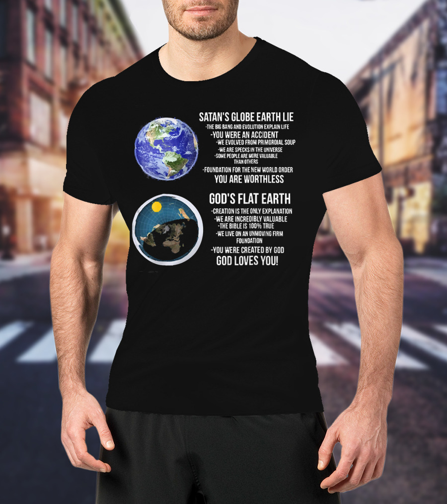 Satan's Globe Earth Lie Big Bang Evolution God's Flat Earth Creation Incredibly Valuable Bible 100% True God Loves You T-Shirt