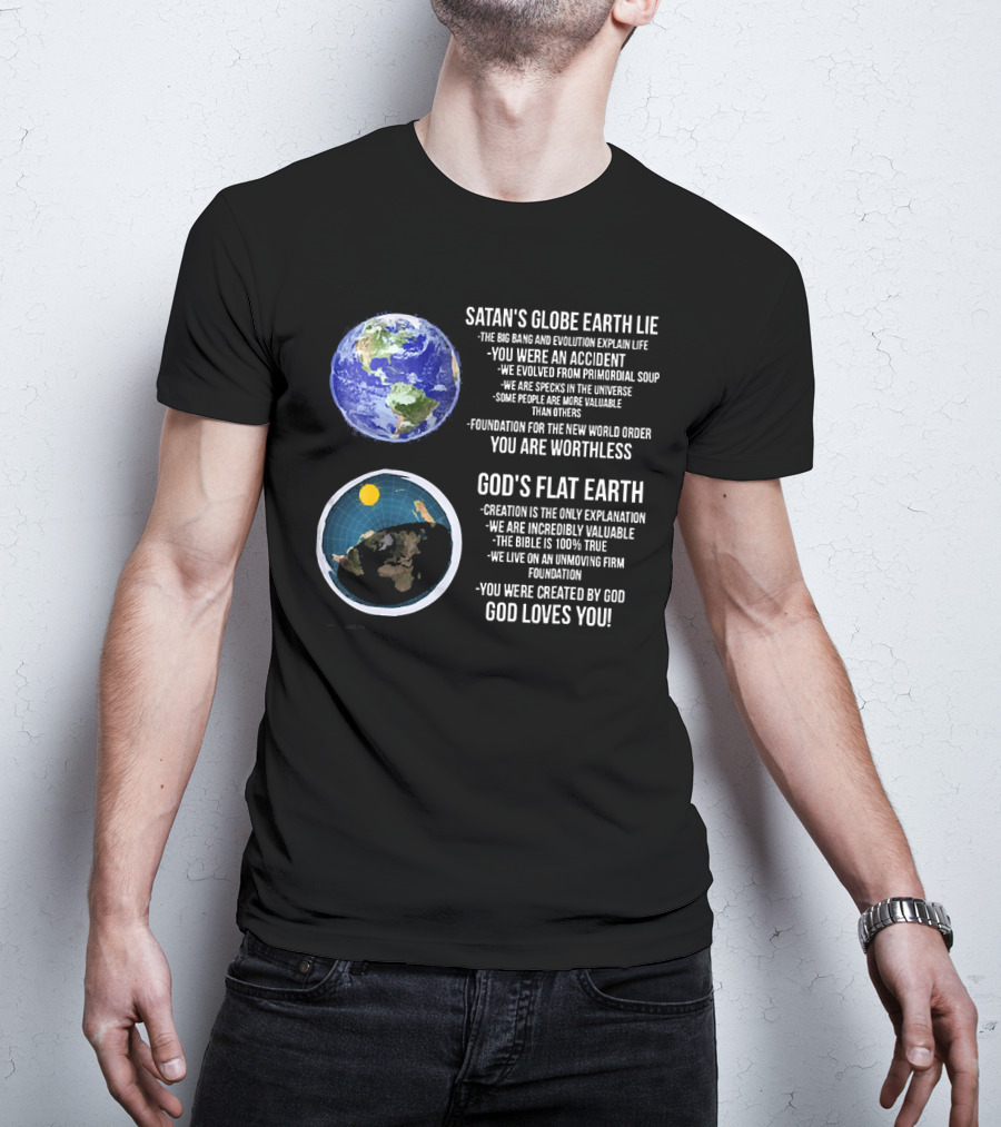 Satan's Globe Earth Lie Big Bang Evolution God's Flat Earth Creation Incredibly Valuable Bible 100% True God Loves You T-Shirt