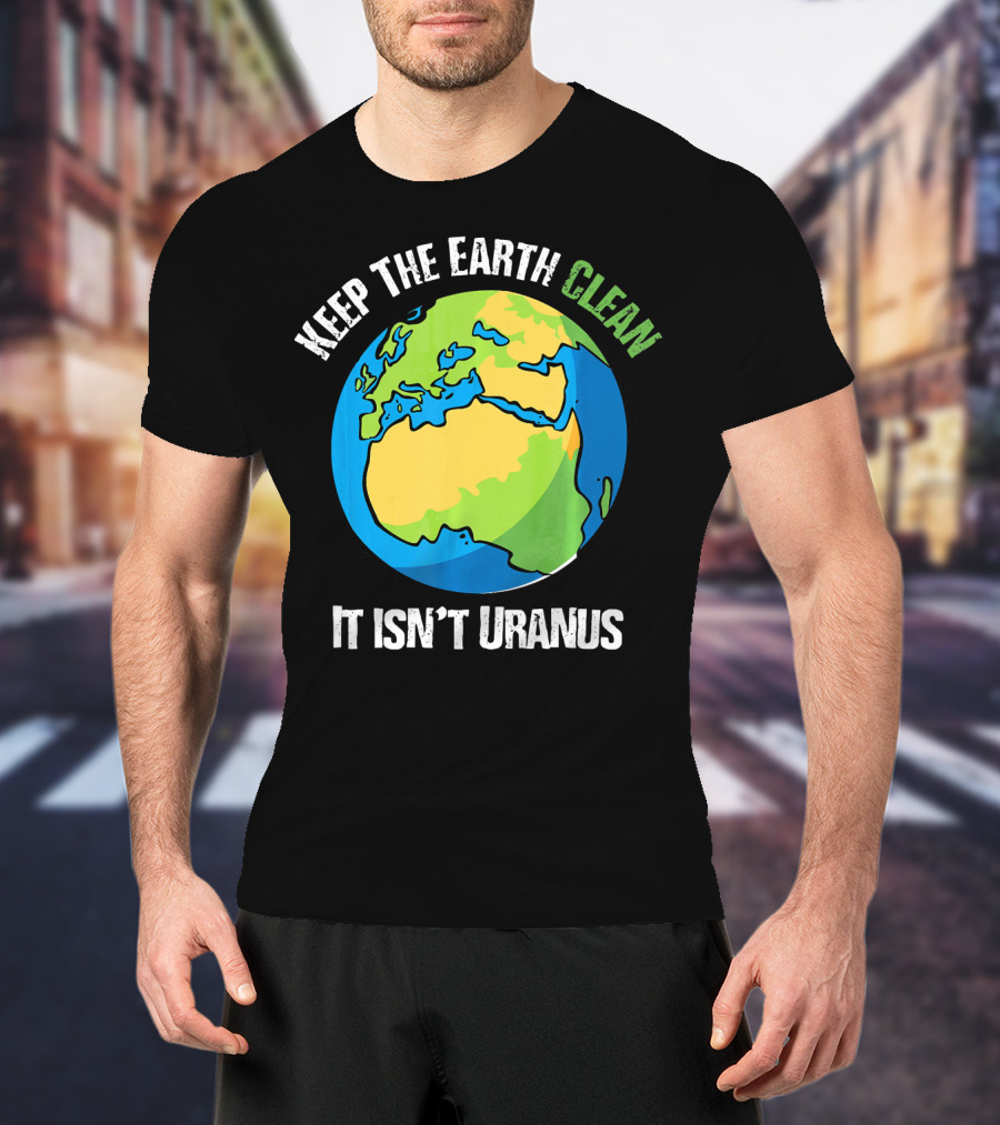 Keep The Earth Clean It Isn't Uranus Planet Earth T-Shirt