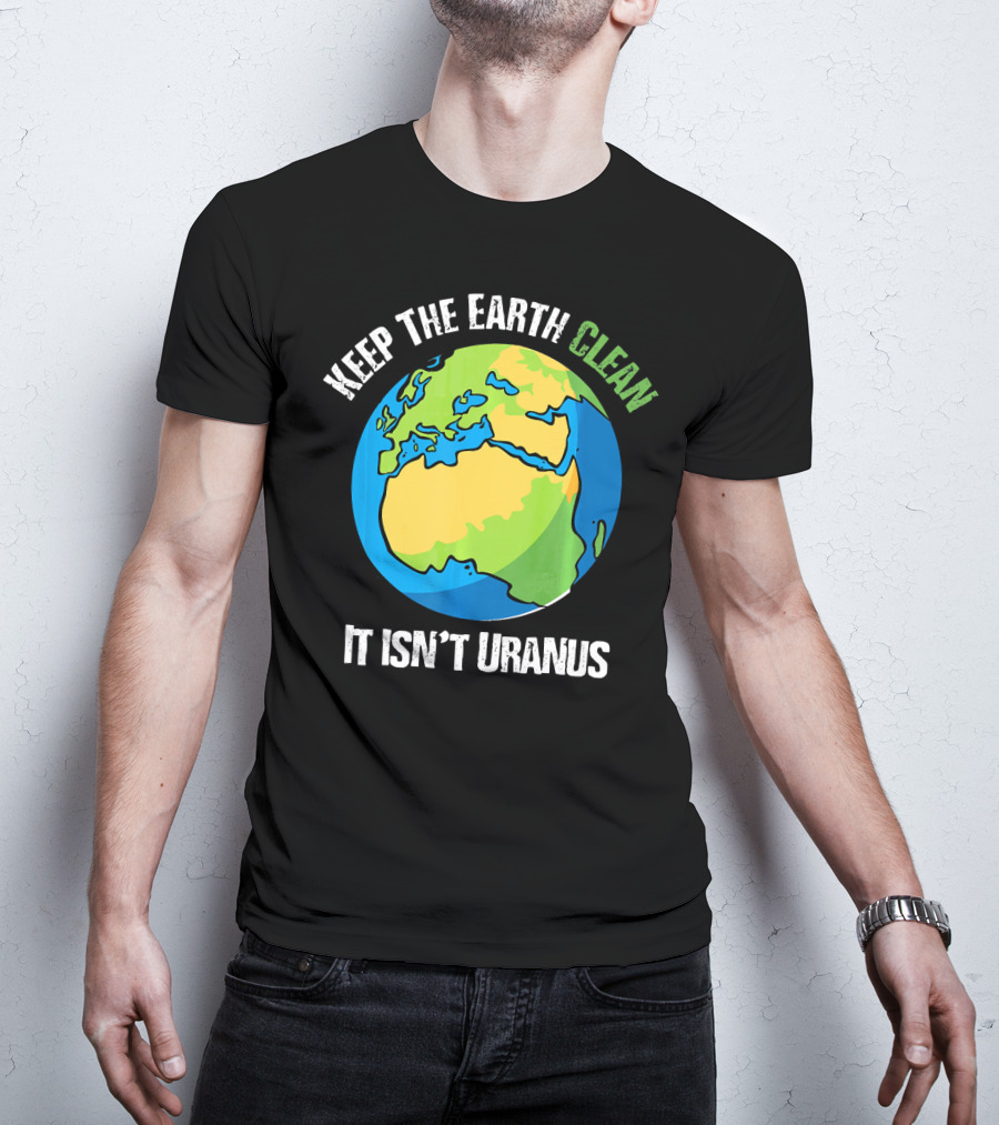 Keep The Earth Clean It Isn't Uranus Planet Earth T-Shirt