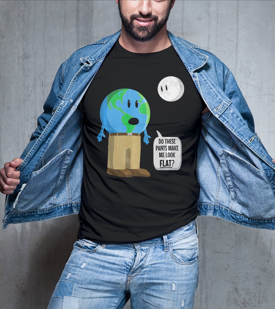 Do These Pants Make Me Look Flat Earth Globe With Talking Moon T-Shirt